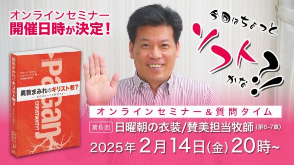 セミナー開催日が決定しました！｜異教まみれのキリスト教？オンラインセミナー＆質問タイム-第６回｜2月14日（金）
