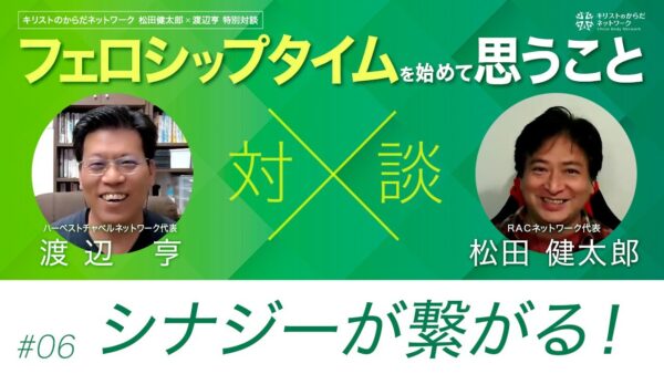 シナジーが繋がる！-フェロシップタイムを始めて思うこと#06 ｜松田健太郎×渡辺亨対談｜キリストのからだネットワーク