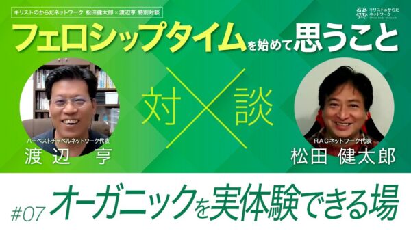 オーガニックを実体験できる場-フェロシップタイムを始めて思うこと#07 ｜松田健太郎×渡辺亨対談｜キリストのからだネットワーク