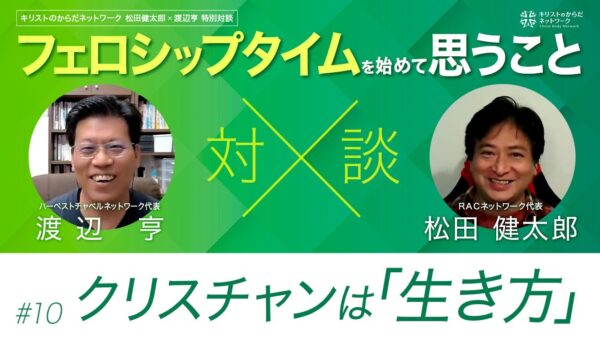 クリスチャンは「生き方」-フェロシップタイムを始めて思うこと#10 ｜松田健太郎×渡辺亨対談｜キリストのからだネットワーク